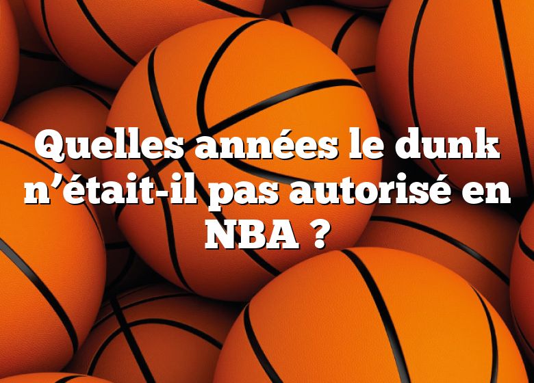 Quelles années le dunk n’était-il pas autorisé en NBA ?